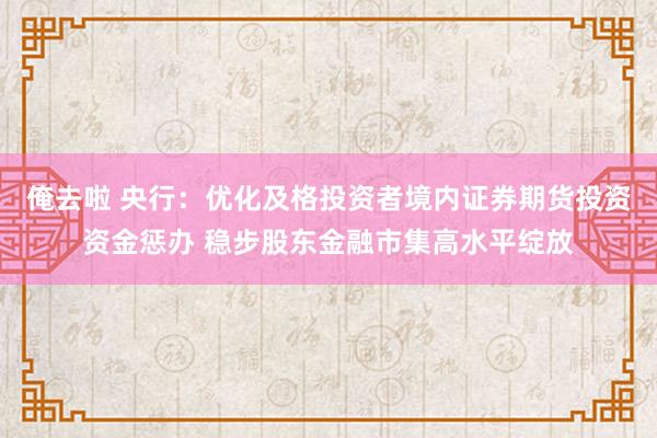 俺去啦 央行：优化及格投资者境内证券期货投资资金惩办 稳步股东金融市集高水平绽放