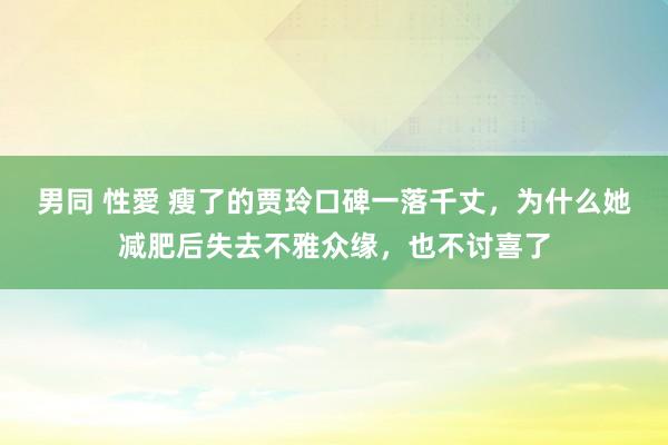 男同 性愛 瘦了的贾玲口碑一落千丈，为什么她减肥后失去不雅众缘，也不讨喜了
