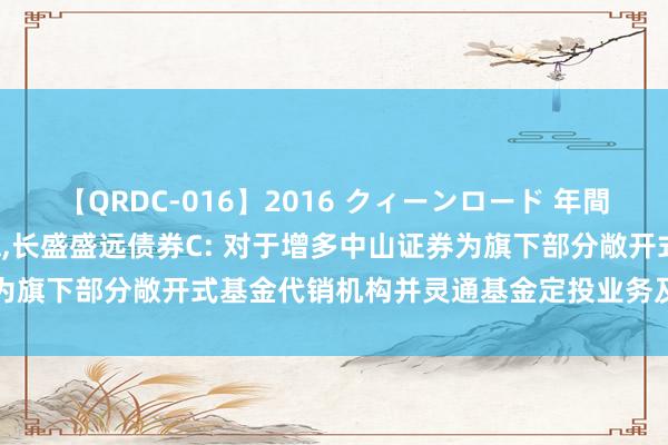 【QRDC-016】2016 クィーンロード 年間BEST10 长盛盛远债券A,长盛盛远债券C: 对于增多中山证券为旗下部分敞开式基金代销机构并灵通基金定投业务及调整业务的公告