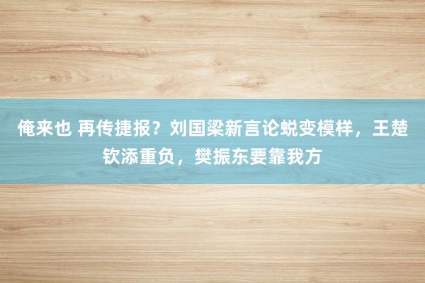 俺来也 再传捷报？刘国梁新言论蜕变模样，王楚钦添重负，樊振东要靠我方