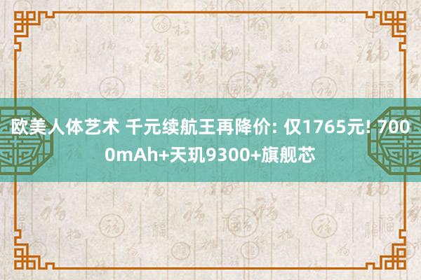 欧美人体艺术 千元续航王再降价: 仅1765元! 7000mAh+天玑9300+旗舰芯