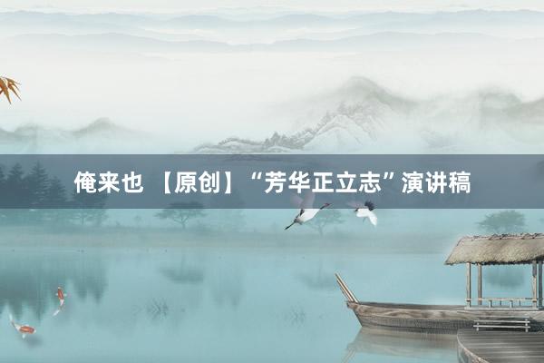 俺来也 【原创】“芳华正立志”演讲稿