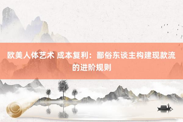 欧美人体艺术 成本复利：鄙俗东谈主构建现款流的进阶规则
