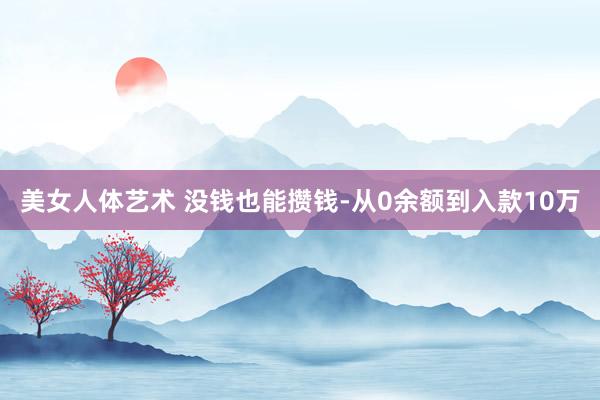 美女人体艺术 没钱也能攒钱-从0余额到入款10万